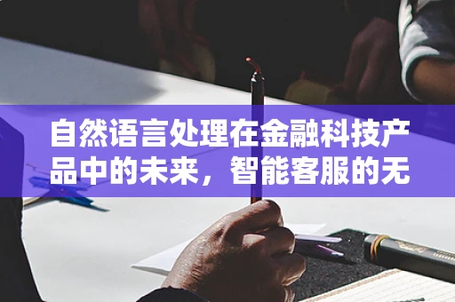 自然语言处理在金融科技产品中的未来，智能客服的无限可能？