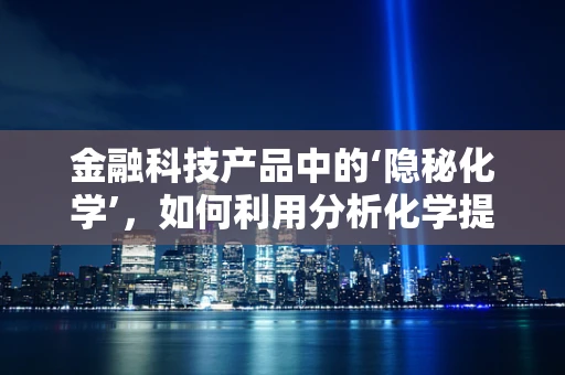 金融科技产品中的‘隐秘化学’，如何利用分析化学提升风险评估？