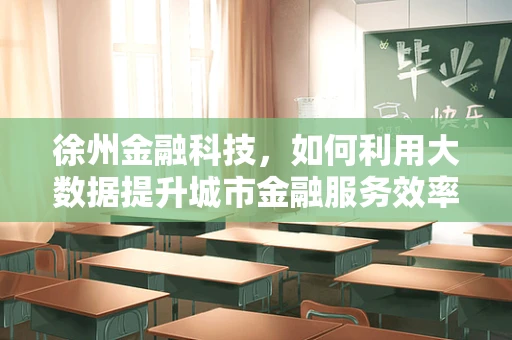 徐州金融科技，如何利用大数据提升城市金融服务效率？