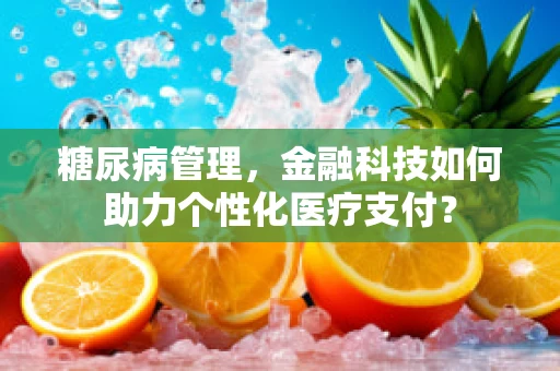 糖尿病管理，金融科技如何助力个性化医疗支付？