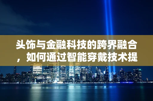 头饰与金融科技的跨界融合，如何通过智能穿戴技术提升个人财务管理？