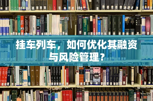挂车列车，如何优化其融资与风险管理？