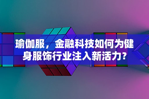 瑜伽服，金融科技如何为健身服饰行业注入新活力？