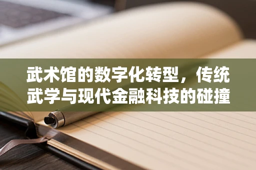 武术馆的数字化转型，传统武学与现代金融科技的碰撞融合