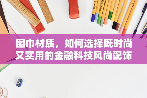 围巾材质，如何选择既时尚又实用的金融科技风尚配饰？