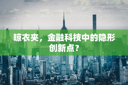 晾衣夹，金融科技中的隐形创新点？