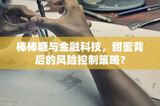 棒棒糖与金融科技，甜蜜背后的风险控制策略？