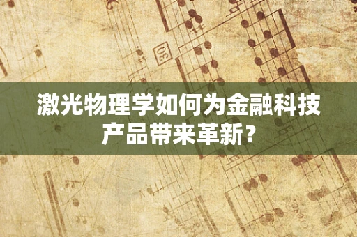 激光物理学如何为金融科技产品带来革新？