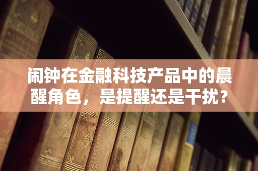 闹钟在金融科技产品中的晨醒角色，是提醒还是干扰？