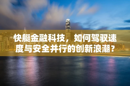 快艇金融科技，如何驾驭速度与安全并行的创新浪潮？