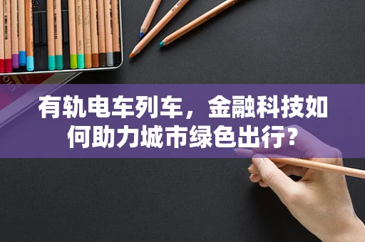 有轨电车列车，金融科技如何助力城市绿色出行？