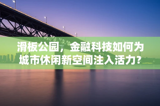 滑板公园，金融科技如何为城市休闲新空间注入活力？