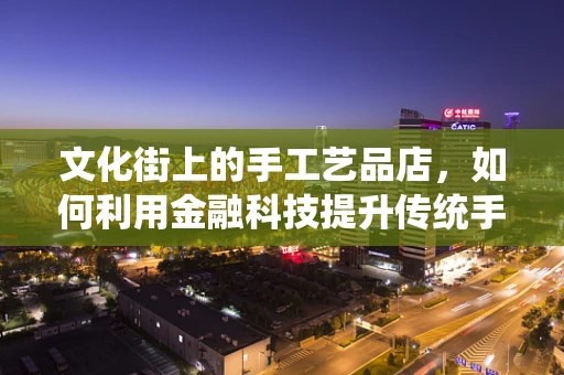文化街上的手工艺品店，如何利用金融科技提升传统手艺的现代魅力？