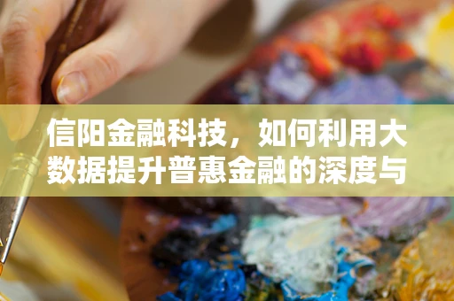 信阳金融科技，如何利用大数据提升普惠金融的深度与广度？