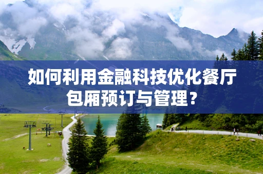 如何利用金融科技优化餐厅包厢预订与管理？