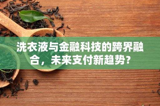 洗衣液与金融科技的跨界融合，未来支付新趋势？