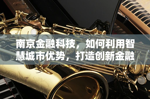 南京金融科技，如何利用智慧城市优势，打造创新金融生态？