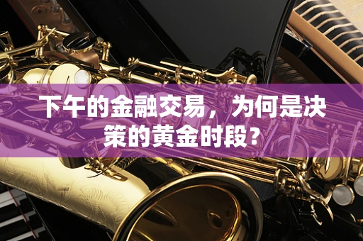 下午的金融交易，为何是决策的黄金时段？