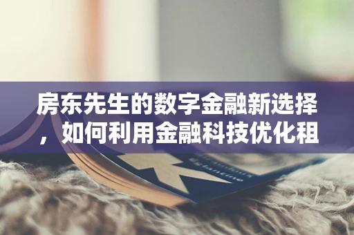 房东先生的数字金融新选择，如何利用金融科技优化租金回收？