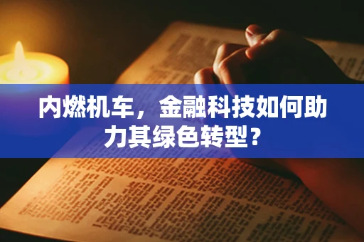 内燃机车，金融科技如何助力其绿色转型？