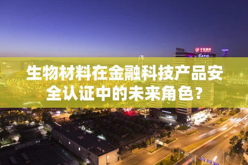 生物材料在金融科技产品安全认证中的未来角色？