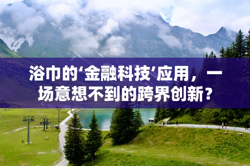 浴巾的‘金融科技’应用，一场意想不到的跨界创新？