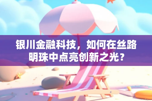 银川金融科技，如何在丝路明珠中点亮创新之光？