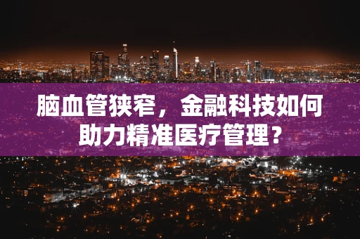 脑血管狭窄，金融科技如何助力精准医疗管理？
