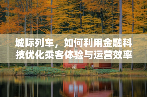 城际列车，如何利用金融科技优化乘客体验与运营效率？