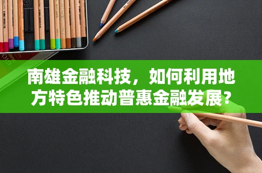 南雄金融科技，如何利用地方特色推动普惠金融发展？