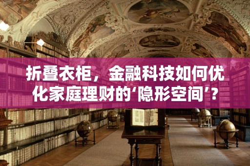 折叠衣柜，金融科技如何优化家庭理财的‘隐形空间’？