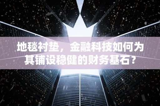 地毯衬垫，金融科技如何为其铺设稳健的财务基石？