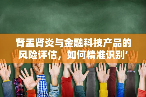 肾盂肾炎与金融科技产品的风险评估，如何精准识别‘健康隐患’？