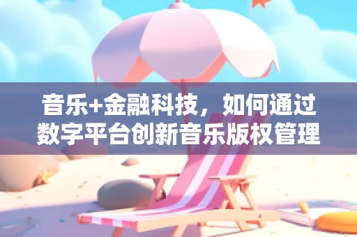 音乐+金融科技，如何通过数字平台创新音乐版权管理？