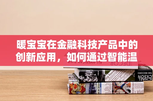暖宝宝在金融科技产品中的创新应用，如何通过智能温控技术提升用户体验？