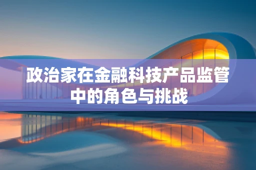 政治家在金融科技产品监管中的角色与挑战