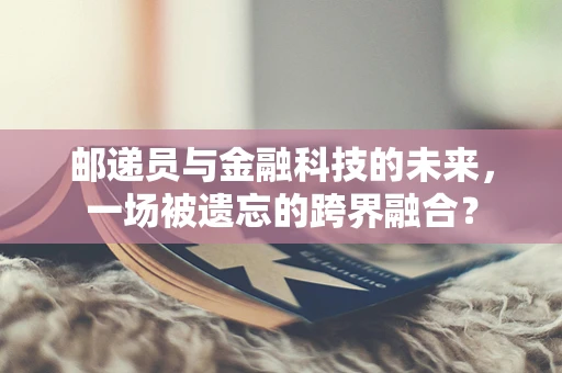 邮递员与金融科技的未来，一场被遗忘的跨界融合？