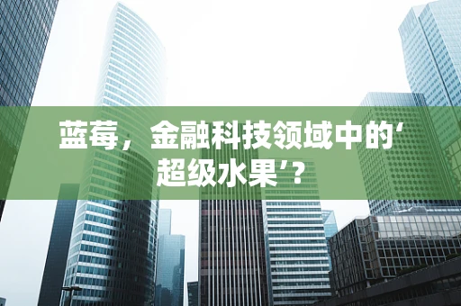 蓝莓，金融科技领域中的‘超级水果’？
