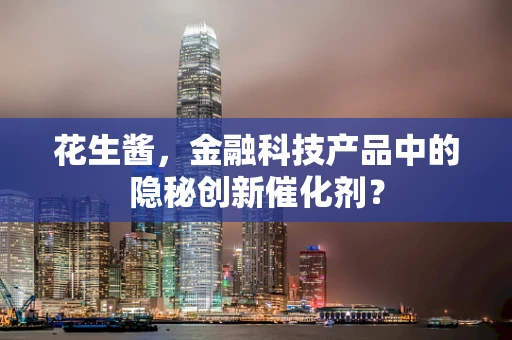 花生酱，金融科技产品中的隐秘创新催化剂？