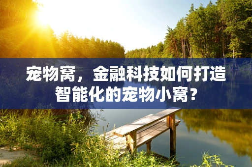 宠物窝，金融科技如何打造智能化的宠物小窝？