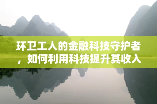环卫工人的金融科技守护者，如何利用科技提升其收入与福利？