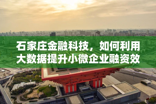 石家庄金融科技，如何利用大数据提升小微企业融资效率？