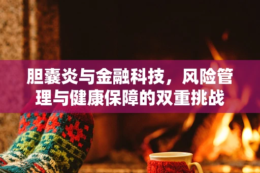 胆囊炎与金融科技，风险管理与健康保障的双重挑战