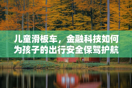 儿童滑板车，金融科技如何为孩子的出行安全保驾护航？