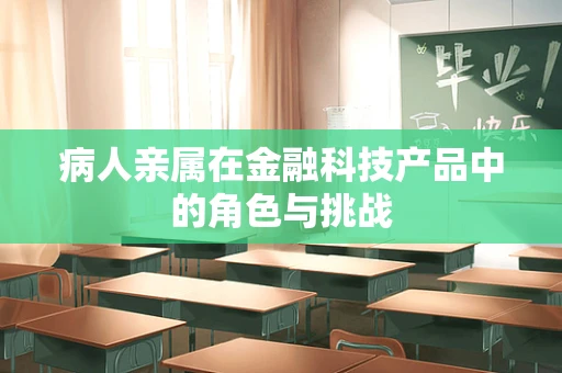 病人亲属在金融科技产品中的角色与挑战