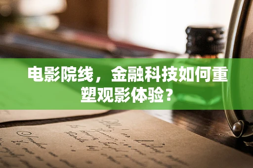 电影院线，金融科技如何重塑观影体验？
