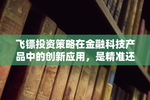 飞镖投资策略在金融科技产品中的创新应用，是精准还是误投？