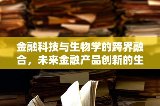 金融科技与生物学的跨界融合，未来金融产品创新的生物启示？