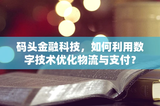 码头金融科技，如何利用数字技术优化物流与支付？