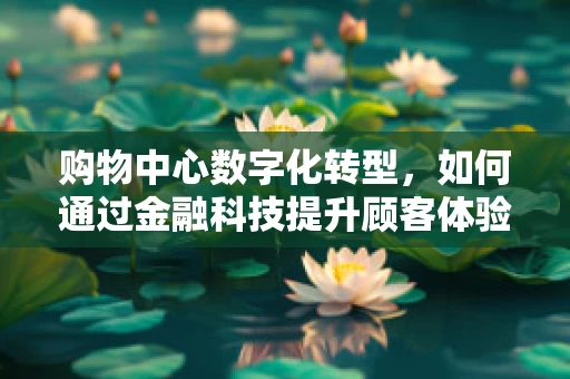 购物中心数字化转型，如何通过金融科技提升顾客体验？